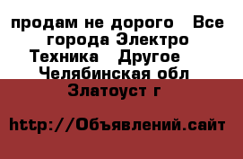  продам не дорого - Все города Электро-Техника » Другое   . Челябинская обл.,Златоуст г.